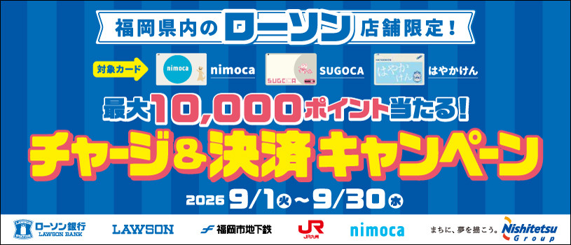 【福岡県内のローソン限定】「最大10,000ポイント当たる！チャージ＆決済キャンペーン！」 【ローソン×ローソン銀行×交通系ICカード九州3社】